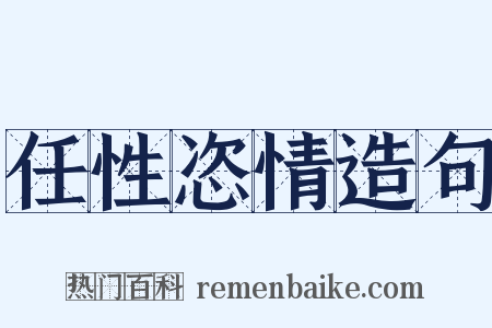 任性恣情造句是什么意思的图片
